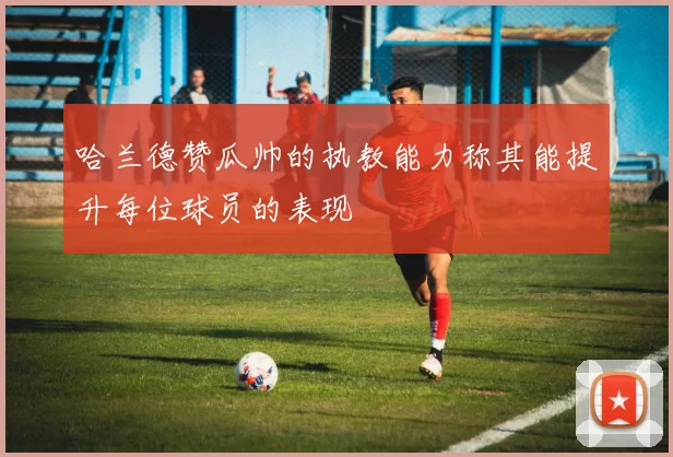 哈兰德赞瓜帅的执教能力称其能提升每位球员的表现