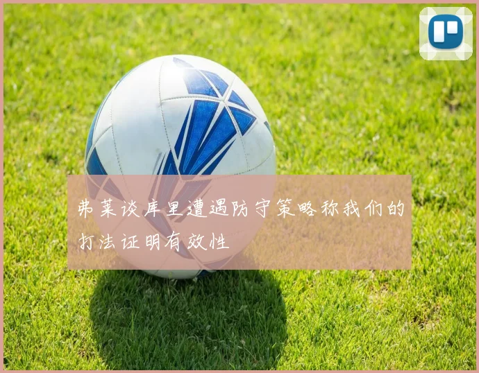 弗莱谈库里遭遇防守策略称我们的打法证明有效性