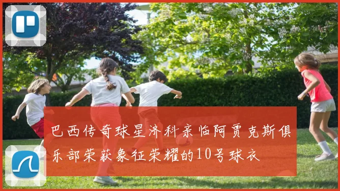 巴西传奇球星济科亲临阿贾克斯俱乐部荣获象征荣耀的10号球衣