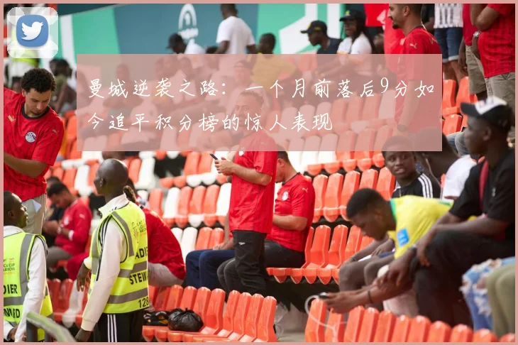 曼城逆袭之路：一个月前落后9分如今追平积分榜的惊人表现